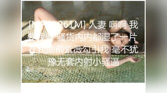 [MP4/ 961M] 人妻 啊啊 我要我要 骚货内内都湿了一片 在我面前紫薇勾引我 毫不犹豫无套内射小骚逼