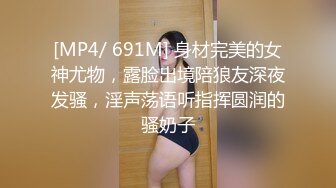 [MP4/ 691M] 身材完美的女神尤物，露脸出境陪狼友深夜发骚，淫声荡语听指挥圆润的骚奶子