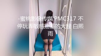 -蜜桃影像传媒 PMC317 不停玩弄敏感抽蓄的大嫂 白熙雨