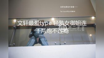 文轩最爱type 轻熟女御姐连干两炮不过瘾