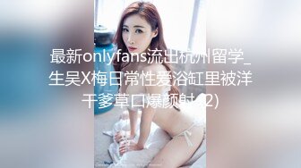 最新onlyfans流出杭州留学_生吴X梅日常性爱浴缸里被洋干爹草口爆颜射 (2)