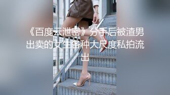 《百度云泄密》分手后被渣男出卖的女生各种大尺度私拍流出