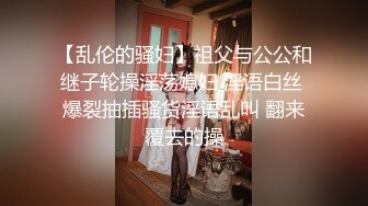 【乱伦的骚妇】祖父与公公和继子轮操淫荡媳妇 淫语白丝 爆裂抽插骚货淫语乱叫 翻来覆去的操