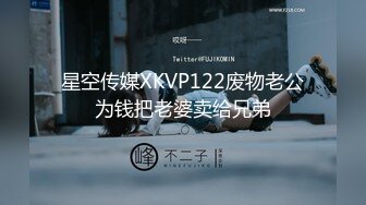 星空传媒XKVP122废物老公为钱把老婆卖给兄弟