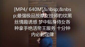 [MP4/ 640M]&nbsp;&nbsp;最强极品按摩女技师豹纹黑丝情趣诱惑 梦中贴身侍女各种拿手绝活帝王服务 十分钟内必射定律