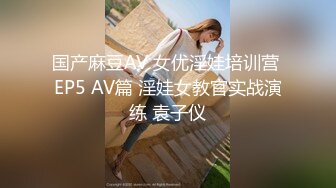 国产麻豆AV 女优淫娃培训营 EP5 AV篇 淫娃女教官实战演练 袁子仪