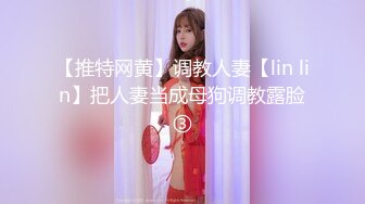 【推特网黄】调教人妻【lin lin】把人妻当成母狗调教露脸③