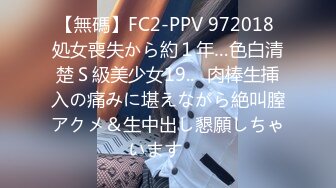 【無碼】FC2-PPV 972018 処女喪失から約１年…色白清楚Ｓ級美少女19..♥肉棒生挿入の痛みに堪えながら絶叫膣アクメ＆生中出し懇願しちゃいます♥♥