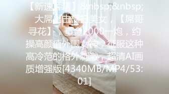 【新速片遞】&nbsp;&nbsp; ⭐大屌出击横扫美女，【屌哥寻花】，重金2000一炮，约操高颜值外围女神，征服这种高冷范的格外刺激，超清AI画质增强版[4340MB/MP4/53:01]