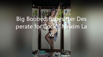 Big Boobed Babysitter Desperate for Cock - Maxim Law