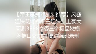 【帝王享受??强烈推荐】风骚姐妹花『娜娜三姐妹』土豪大哥刷3888享受三个极品嫩模胸推口交啪啪 高清源码录制