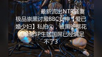 ⚫️⚫️⚫️最新流出NTR骚妻极品崇黑讨黑BBC女神【爱已婚少妇】私拍④，被黑驴屌花式爆肏3P生猛国屌已经满足不了3