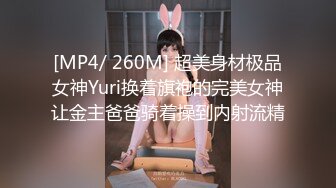 [MP4/ 260M] 超美身材极品女神Yuri换着旗袍的完美女神让金主爸爸骑着操到内射流精