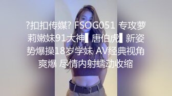 ?扣扣传媒? FSOG051 专攻萝莉嫩妹91大神▌唐伯虎▌新姿势爆操18岁学妹 AV经典视角爽爆 尽情内射蠕动收缩