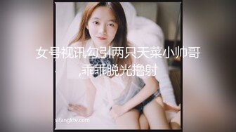 女号视讯勾引两只天菜小帅哥,乖乖脱光撸射