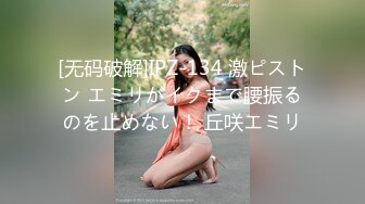 [无码破解]IPZ-134 激ピストン エミリがイクまで腰振るのを止めない！ 丘咲エミリ