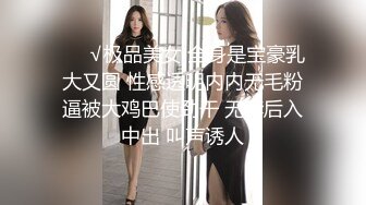 ❤️√极品美女 全身是宝豪乳大又圆 性感透明内内无毛粉逼被大鸡巴使劲干 无套后入中出 叫声诱人