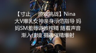 【寸止❤️游戏挑战】Nina✿ 大V爆乳女神亲身示范指导 妈妈SM羞辱调教榨精 随着声音渐入佳境 摄魂催精爆射