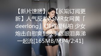 【新片速遞】 ✨【长期订阅更新】人气反差ASMR女网黄「deerlong」OF性爱私拍 少女炮击自慰爽到咬手指眼泪鼻涕一起流[165MB/MP4/2:41]