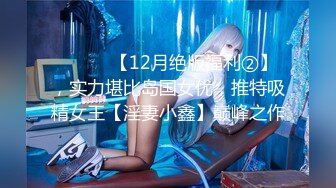 ⚫️⚫️【12月绝版福利②】，实力堪比岛国女优，推特吸精女王【淫妻小鑫】巅峰之作