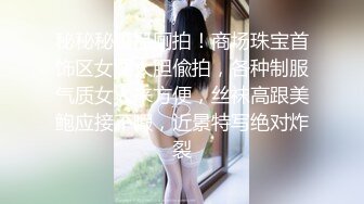 秘秘秘极品厕拍！商场珠宝首饰区女厕大胆偸拍，各种制服气质女人来方便，丝袜高跟美鲍应接不暇，近景特写绝对炸裂