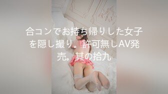 合コンでお持ち帰りした女子を隠し撮り。許可無しAV発売。其の拾九