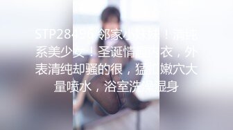 STP28496 邻家小妹妹！清纯系美少女！圣诞情趣内衣，外表清纯却骚的很，猛扣嫩穴大量喷水，浴室洗澡湿身