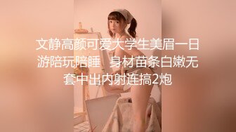 文静高颜可爱大学生美眉一日游陪玩陪睡✅身材苗条白嫩无套中出内射连搞2炮