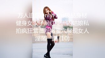 万人追踪OnlyFans极品身材健身女汉子网红亚洲四姑娘私拍疯狂紫薇粉嫩蜜穴展现女人淫荡一面 (10)