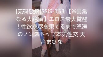 [无码破解]SSIS-153 【※異常なる大絶頂】エロス最大覚醒！性欲が尽き果てるまで怒涛のノンストップ本気性交 天音まひな