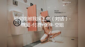 研究生被我操上癮（对话）-视频-付费-女神-空姐