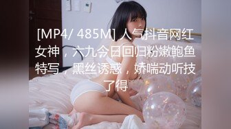 [MP4/ 485M] 人气抖音网红女神，六九今日回归粉嫩鲍鱼特写，黑丝诱惑，娇喘动听技了得