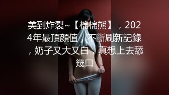 美到炸裂~【棉棉熊】，2024年最頂顔值，不斷刷新記錄，奶子又大又白，真想上去舔幾口