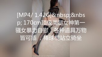 [MP4/ 1.42G]&nbsp;&nbsp; 170cm顶级美腿女神第一骚女暴力自慰，各种道具万物皆可插 ，棒球棍站立骑坐