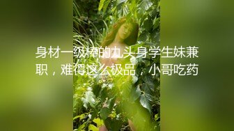 身材一级棒的九头身学生妹兼职，难得这么极品，小哥吃药