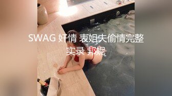 SWAG 奸情 表姐夫偷情完整实录 邦妮