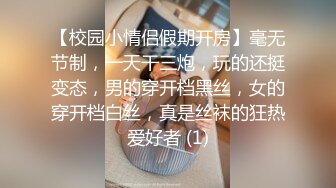 【校园小情侣假期开房】毫无节制，一天干三炮，玩的还挺变态，男的穿开档黑丝，女的穿开档白丝，真是丝袜的狂热爱好者 (1)