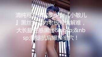 清纯可爱邻家美少女『小敏儿』黑丝秘书为老板排忧解难，大长腿性感黑丝&nbsp;&nbsp;美腿抗肩爆操蜜穴！