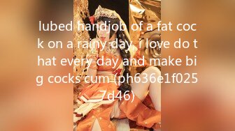 lubed handjob of a fat cock on a rainy day, i love do that every day and make big cocks cum (ph636e1f0257d46)