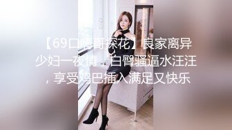 【69口嗨哥探花】良家离异少妇一夜情，白臀骚逼水汪汪，享受鸡巴插入满足又快乐