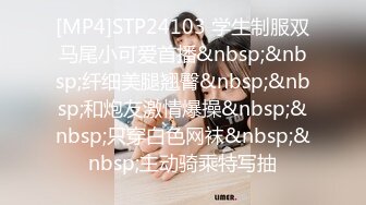 [MP4]STP24103 学生制服双马尾小可爱首播&nbsp;&nbsp;纤细美腿翘臀&nbsp;&nbsp;和炮友激情爆操&nbsp;&nbsp;只穿白色网袜&nbsp;&nbsp;主动骑乘特写抽