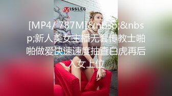 [MP4/ 787M]&nbsp;&nbsp;新人美女主播无套传教士啪啪做爱快速速度抽查白虎再后入女上位