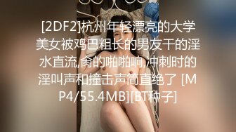 [2DF2]杭州年轻漂亮的大学美女被鸡巴粗长的男友干的淫水直流,肏的啪啪响,冲刺时的淫叫声和撞击声简直绝了 [MP4/55.4MB][BT种子]