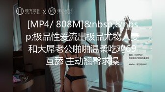 [MP4/ 808M]&nbsp;&nbsp;极品性爱流出极品尤物人妻和大屌老公啪啪温柔吃鸡69互舔 主动翘臀求操