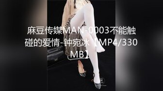 麻豆传媒MAN-0003不能触碰的爱情-钟宛冰【MP4/330MB】