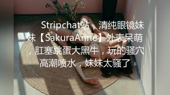 ❤️ Stripchat站，清纯眼镜妹妹【SakuraAnne】外表呆萌，肛塞跳蛋大黑牛，玩的骚穴高潮喷水，妹妹太骚了