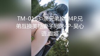 TM-0163-亲兄弟换妻4P.兄弟互换美艳妻子同床4P-吴心语.虞姬