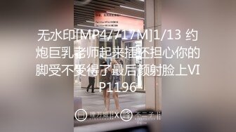 无水印[MP4/717M]1/13 约炮巨乳老师起来插还担心你的脚受不受得了最后颜射脸上VIP1196