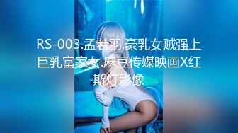 RS-003.孟若羽.豪乳女贼强上巨乳富家女.麻豆传媒映画X红斯灯影像