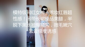 模特级网红女神！浓妆红唇超性感！吊带长裙极品美腿，半脱下黑丝翘臀插穴，微毛嫩穴紧致极度诱惑